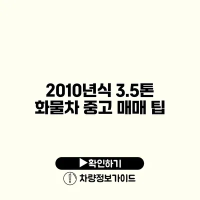 2010년식 3.5톤 화물차 중고 매매 팁