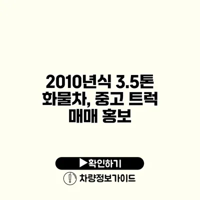 2010년식 3.5톤 화물차, 중고 트럭 매매 홍보