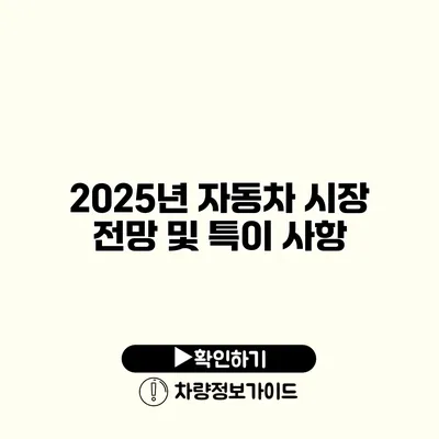 2025년 자동차 시장 전망 및 특이 사항