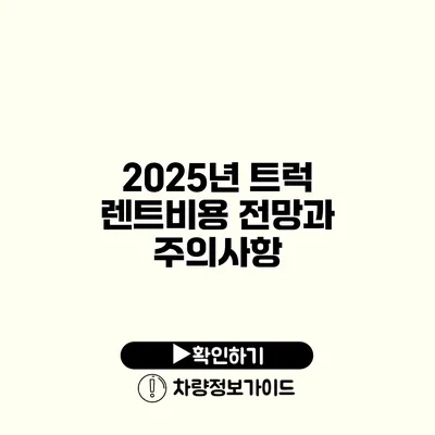 2025년 트럭 렌트비용 전망과 주의사항