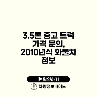 3.5톤 중고 트럭 가격 문의, 2010년식 화물차 정보