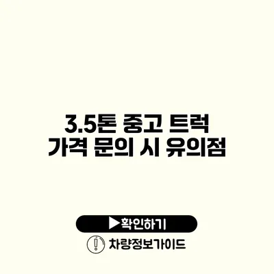 3.5톤 중고 트럭 가격 문의 시 유의점