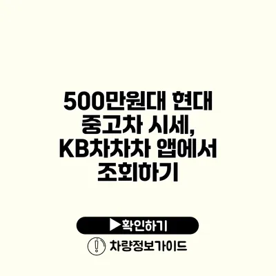 500만원대 현대 중고차 시세, KB차차차 앱에서 조회하기