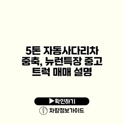 5톤 자동사다리차 중축, 뉴런특장 중고 트럭 매매 설명