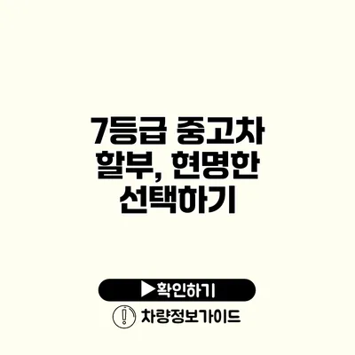 7등급 중고차 할부, 현명한 선택하기