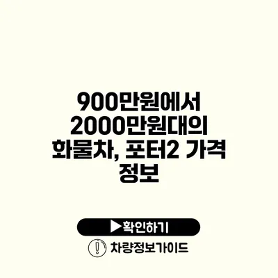 900만원에서 2000만원대의 화물차, 포터2 가격 정보