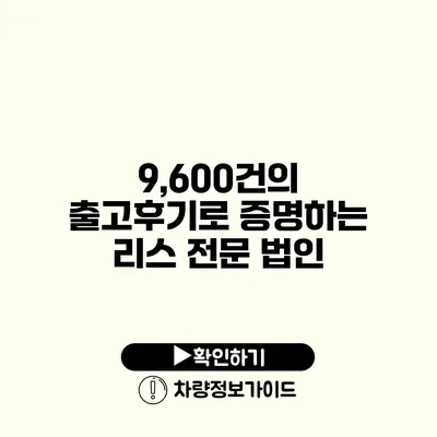 9,600건의 출고후기로 증명하는 리스 전문 법인