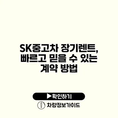 SK중고차 장기렌트, 빠르고 믿을 수 있는 계약 방법