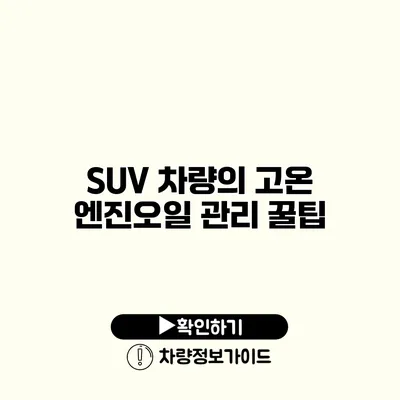 SUV 차량의 고온 엔진오일 관리 꿀팁