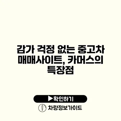 감가 걱정 없는 중고차 매매사이트, 카머스의 특장점