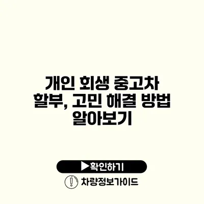 개인 회생 중고차 할부, 고민 해결 방법 알아보기