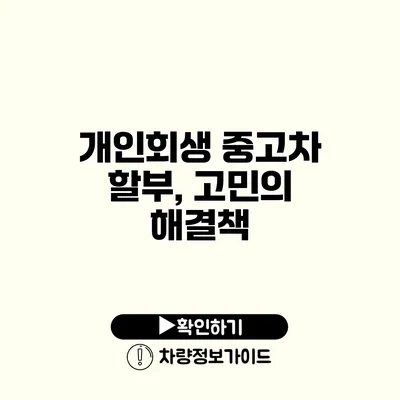 개인회생 중고차 할부, 고민의 해결책