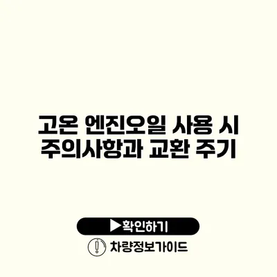 고온 엔진오일 사용 시 주의사항과 교환 주기