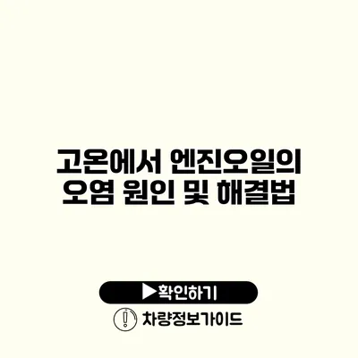 고온에서 엔진오일의 오염 원인 및 해결법