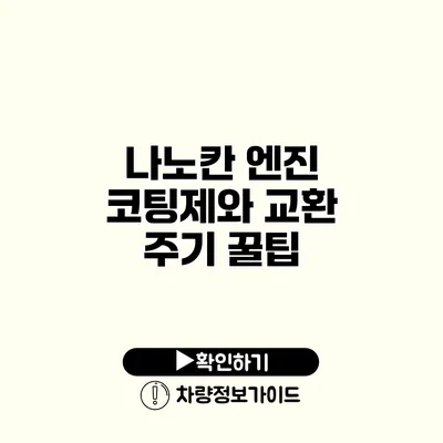 나노칸 엔진 코팅제와 교환 주기 꿀팁