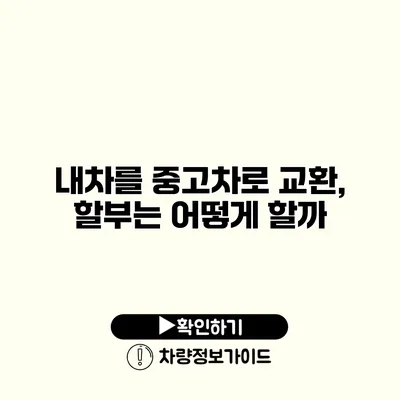 내차를 중고차로 교환, 할부는 어떻게 할까?