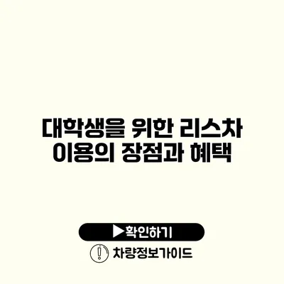 대학생을 위한 리스차 이용의 장점과 혜택