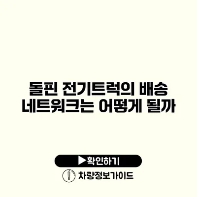 돌핀 전기트럭의 배송 네트워크는 어떻게 될까?