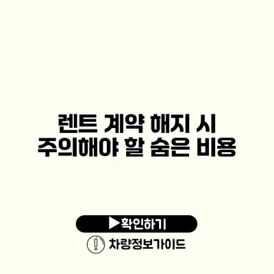 렌트 계약 해지 시 주의해야 할 숨은 비용