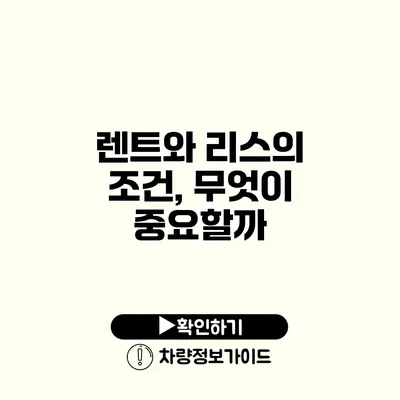 렌트와 리스의 조건, 무엇이 중요할까?