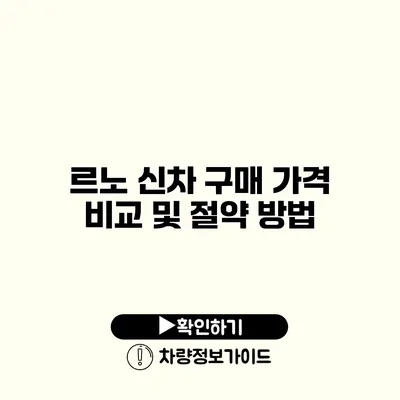 르노 신차 구매 가격 비교 및 절약 방법