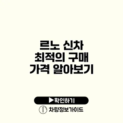 르노 신차 최적의 구매 가격 알아보기