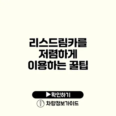 리스드림카를 저렴하게 이용하는 꿀팁