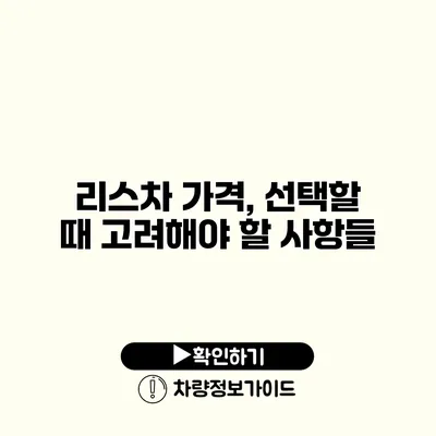 리스차 가격, 선택할 때 고려해야 할 사항들