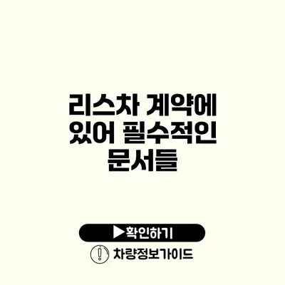 리스차 계약에 있어 필수적인 문서들