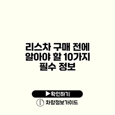 리스차 구매 전에 알아야 할 10가지 필수 정보