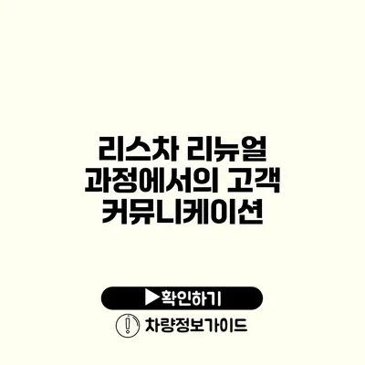 리스차 리뉴얼 과정에서의 고객 커뮤니케이션