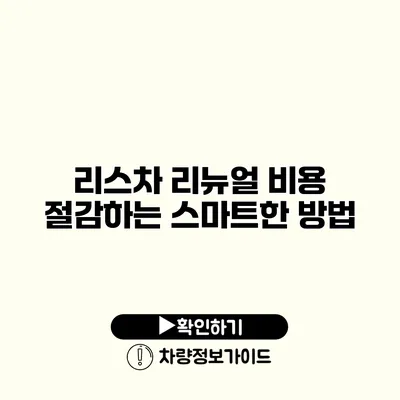 리스차 리뉴얼 비용 절감하는 스마트한 방법