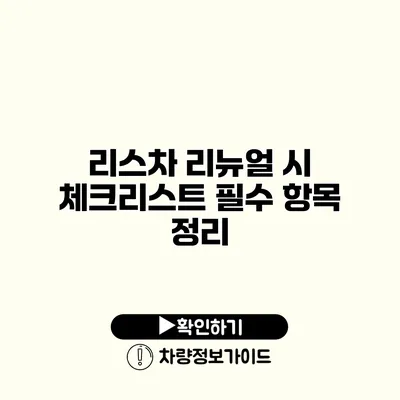 리스차 리뉴얼 시 체크리스트 필수 항목 정리