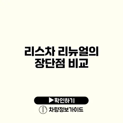 리스차 리뉴얼의 장단점 비교