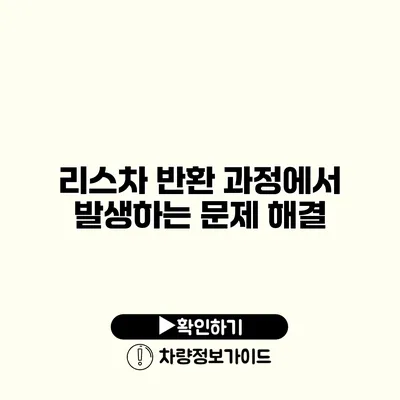 리스차 반환 과정에서 발생하는 문제 해결