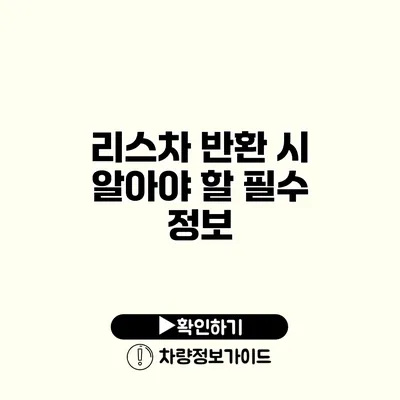 리스차 반환 시 알아야 할 필수 정보