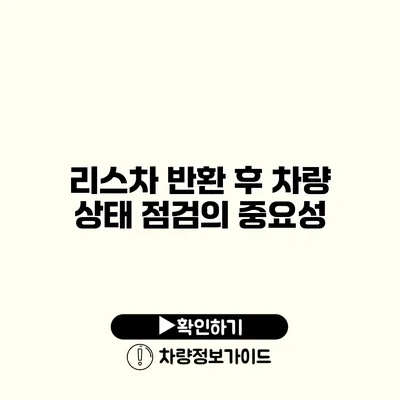 리스차 반환 후 차량 상태 점검의 중요성