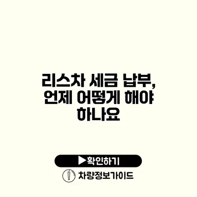 리스차 세금 납부, 언제 어떻게 해야 하나요?