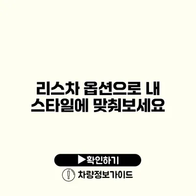 리스차 옵션으로 내 스타일에 맞춰보세요