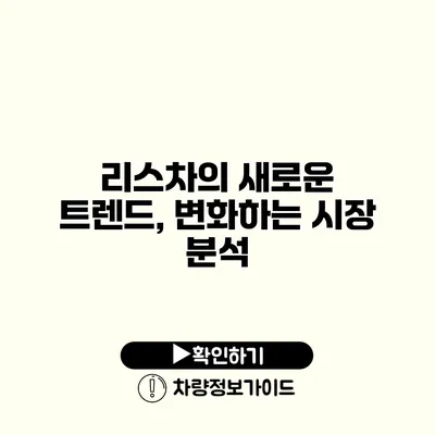 리스차의 새로운 트렌드, 변화하는 시장 분석