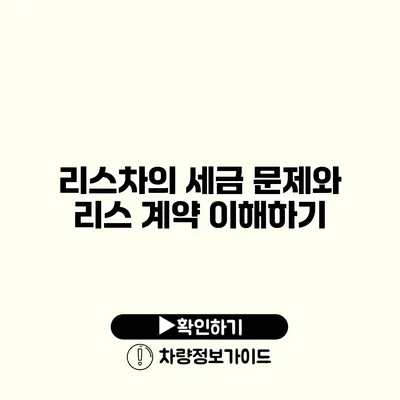 리스차의 세금 문제와 리스 계약 이해하기