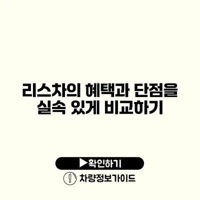 리스차의 혜택과 단점을 실속 있게 비교하기