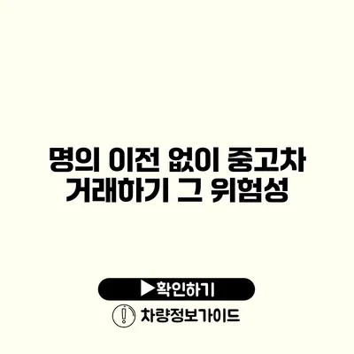 명의 이전 없이 중고차 거래하기? 그 위험성