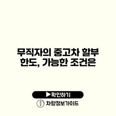 무직자의 중고차 할부 한도, 가능한 조건은?