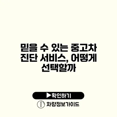 믿을 수 있는 중고차 진단 서비스, 어떻게 선택할까?