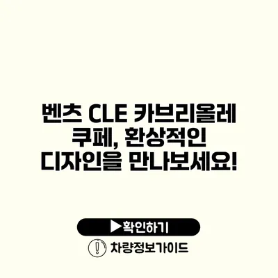 벤츠 CLE 카브리올레 쿠페, 환상적인 디자인을 만나보세요!