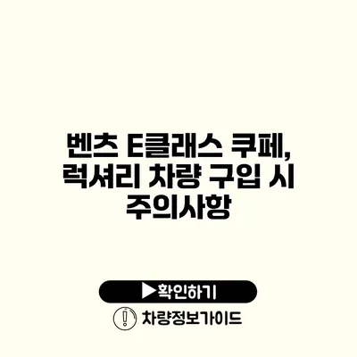 벤츠 E클래스 쿠페, 럭셔리 차량 구입 시 주의사항