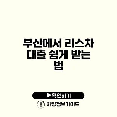 부산에서 리스차 대출 쉽게 받는 법