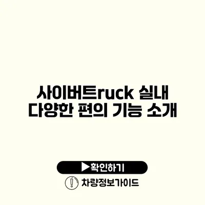 사이버트ruck 실내 다양한 편의 기능 소개