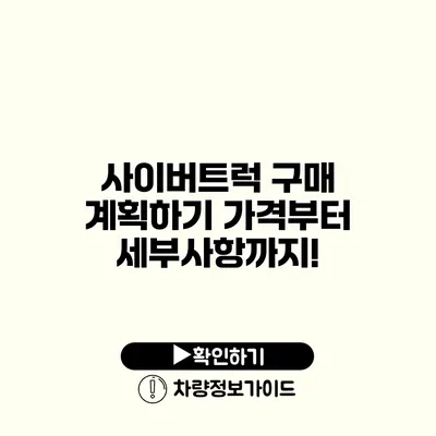 사이버트럭 구매 계획하기 가격부터 세부사항까지!